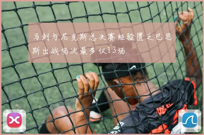 马刺与尼克斯总决赛经验匮乏巴恩斯出战场次最多仅13场
