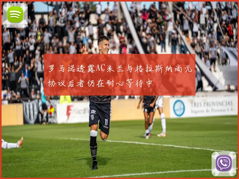 罗马诺透露AC米兰与格拉斯纳尚无协议后者仍在耐心等待中