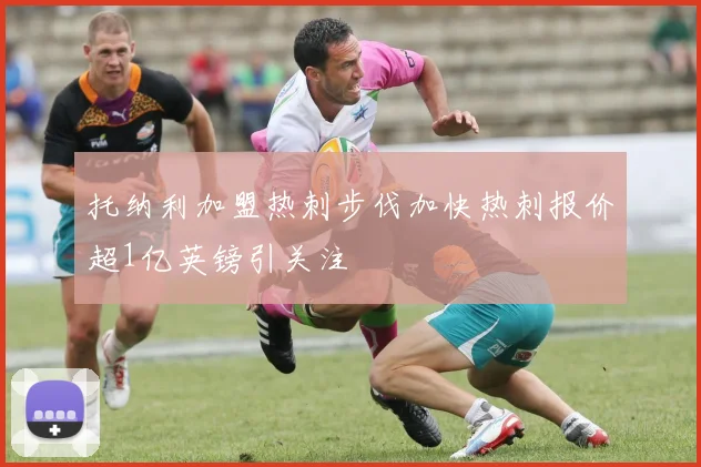 托纳利加盟热刺步伐加快热刺报价超1亿英镑引关注