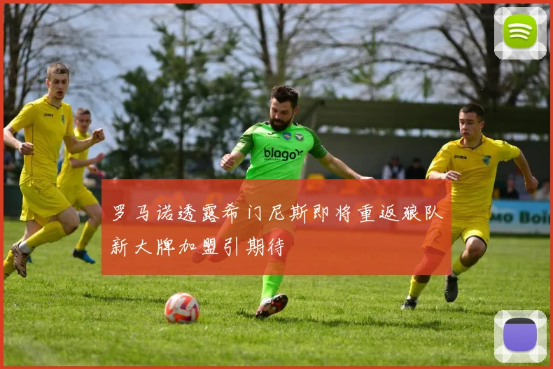 罗马诺透露希门尼斯即将重返狼队新大牌加盟引期待